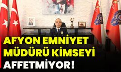 Afyon Emniyet Müdürü kimseyi affetmiyor!