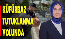 KÜFÜRBAZ TUTUKLANMA YOLUNDA