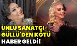Ünlü sanatçı Güllü’den kötü haber geldi!