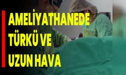 Ameliyathanede türkü ve uzun hava