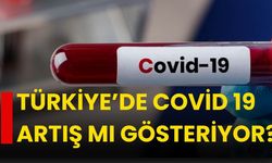 Türkiye’de Covid 19 artış mı gösteriyor?