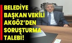 Belediye Başkan Vekili Akgöz’den soruşturma talebi!