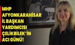 MHP Afyonkarahisar İl Başkan Yardımcısı Çelikbilek’in Acı Günü!