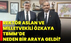 Rektör Aslan ve Milletvekili Özkaya TBMM’de Neden Bir Araya Geldi?