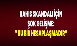 Bahis Skandalı İçin Şok Gelişme: “ Bu Bir Hesaplaşmadır”