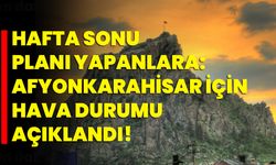 Hafta Sonu Planı Yapanlara: Afyonkarahisar İçin Hava Durumu Açıklandı