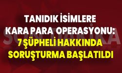 Tanıdık İsimlere Kara Para Operasyonu: 7 Şüpheli Hakkında Soruşturma Başlatıldı