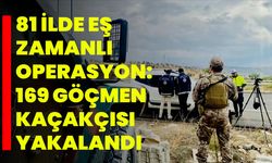 81 İlde Eş Zamanlı Operasyon: 169 Göçmen Kaçakçısı Yakalandı