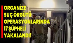 Organize Suç Örgütü Operasyonlarında 17 Şüpheli Yakalandı!