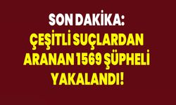 Son Dakika: Çeşitli Suçlardan Aranan 1569 Şüpheli Yakalandı!