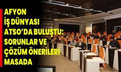 Afyonkarahisar İş Dünyası ATSO’da Buluştu: Sorunlar ve Çözüm Önerileri Masada