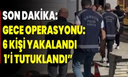 Gece Operasyonu: 6 Kişi Yakalandı, 1’i Tutuklandı”