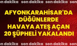 Afyonkarahisar'da düğünlerde havaya ateş açan 20 şüpheli yakalandı