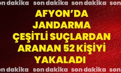 Afyon’da Jandarma çeşitli suçlardan aranan 52 kişiyi yakaladı