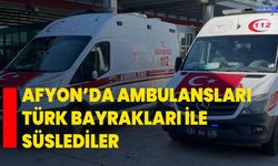 Afyon’da ambulansları Türk bayrakları ile süslediler