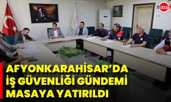 Afyonkarahisar’da İş Güvenliği Gündemi Masaya Yatırıldı