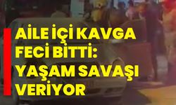 Aile içi kavga feci bitti: Yaşam savaşı veriyor