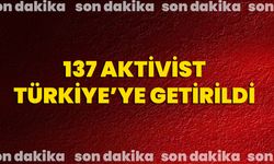 137 Aktivist Türkiye’ye Getirildi