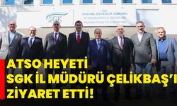 ATSO Heyeti SGK İl Müdürü Çelikbaş’ı ziyaret etti!