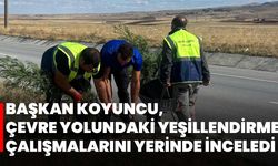 Başkan Koyuncu, Çevre Yolundaki Yeşillendirme Çalışmalarını Yerinde İnceledi