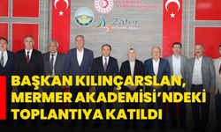Başkan Kılınçarslan, Mermer Akademisi’ndeki Toplantıya Katıldı