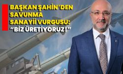 Başkan Şahin’den Savunma Sanayii Vurgusu: “Biz Üretiyoruz!”