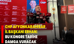 CHP Afyonkarahisar İl Başkanı Erhan: Bu Kongre Tarihe Damga Vuracak