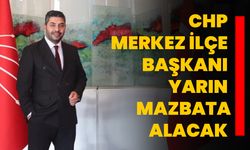 CHP Merkez İlçe Başkanı yarın mazbata alacak