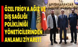 Özel Frigya Ağız ve Diş Sağlığı Polikliniği Yöneticilerinden Anlamlı Ziyaret!