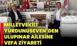 Milletvekili Yurdunuseven’den Ulupınar Ailesine Vefa Ziyareti