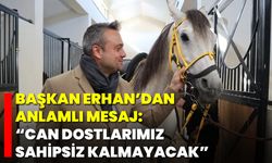 Başkan Erhan’dan anlamlı mesaj: “Can dostlarımız sahipsiz kalmayacak”