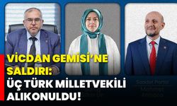 Vicdan Gemisi’ne Saldırı: Üç Türk Milletvekili Alıkonuldu!