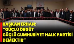 Başkan Erhan: “Güçlü Örgüt, Güçlü Cumhuriyet Halk Partisi Demektir”