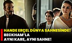 Hande Erçel Dünya Sahnesinde! Beckham’la Aynı Kare, Aynı Sahne!