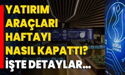 Yatırım Araçları Haftayı Nasıl Kapattı? İşte Detaylar…