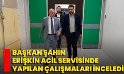 Başkan Şahin, Erişkin Acil Servisinde Yapılan Çalışmaları İnceledi