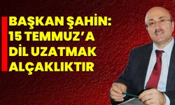 Başkan Şahin: 15 Temmuz’a Dil Uzatmak Alçaklıktır