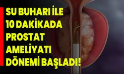 Su buharı ile 10 dakikada prostat ameliyatı dönemi başladı