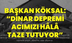 Başkan Köksal: “Dinar Depremi Acımızı Hâlâ Taze Tutuyor”