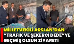 Milletvekili Arslan’dan “Trafik ve Şekerci Dede”ye Geçmiş Olsun Ziyareti