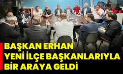 Başkan Erhan, Yeni İlçe Başkanlarıyla Bir Araya Geldi