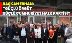 Başkan Erhan: “Güçlü Örgüt, Güçlü Cumhuriyet Halk Partisi”