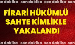 Firari hükümlü sahte kimlikle yakalandı
