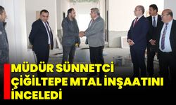 Müdür Sünnetci Çiğiltepe MTAL İnşaatını İnceledi