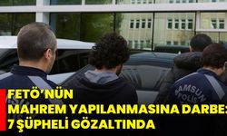 FETÖ’nün Mahrem Yapılanmasına Darbe: 7 Şüpheli Gözaltında