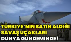 Türkiye’nin satın aldığı savaş uçakları dünya gündeminde!
