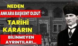 Neden Ankara Başkent Oldu? Tarihi Kararın Bilinmeyen Ayrıntıları…