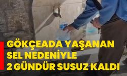 Gökçeada yaşanan sel nedeniyle 2 gündür susuz kaldı