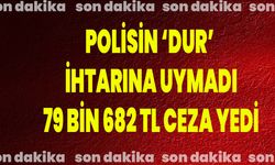 Polisin ‘dur’ ihtarına uymadı, 79 bin 682 TL ceza yedi