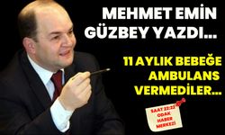 Mehmet Emin Güzbey yazdı... 11 aylık bebeğe ambulans vermediler...